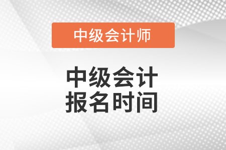 中級(jí)會(huì)計(jì)報(bào)名時(shí)間是在什么時(shí)候呢？