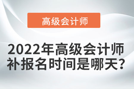 2022年高級(jí)會(huì)計(jì)師補(bǔ)報(bào)名時(shí)間是哪天？