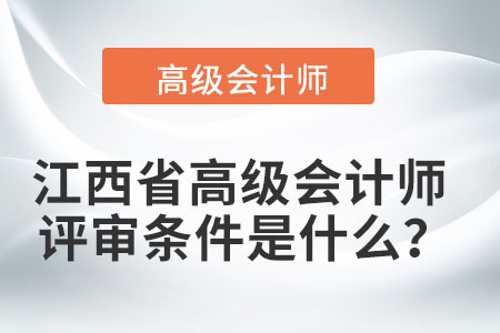 江西省高級(jí)會(huì)計(jì)師評(píng)審條件是什么？
