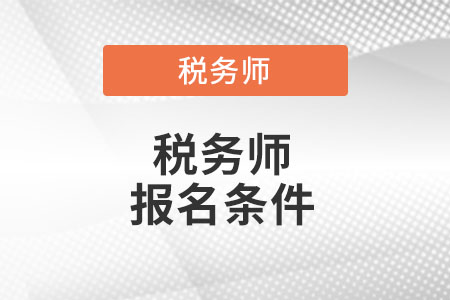 稅務(wù)師報(bào)名條件都有哪些?