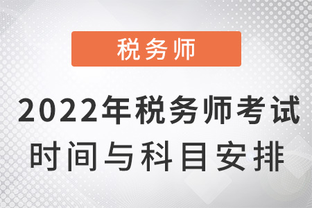 2022年稅務(wù)師考試時(shí)間與科目安排