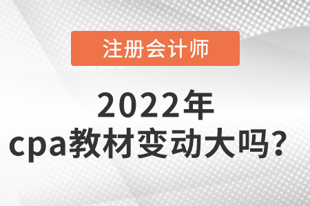 2022年cpa教材變動(dòng)大嗎？