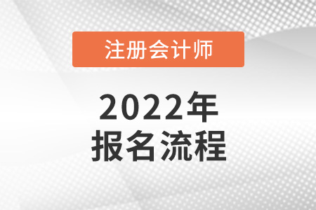 2022年注冊會計師考試報名流程公布了嗎？