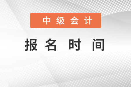 中級(jí)會(huì)計(jì)考試報(bào)名時(shí)間