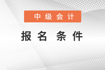 中級(jí)會(huì)計(jì)報(bào)名條件