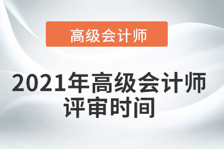 2021年高級(jí)會(huì)計(jì)師評(píng)審時(shí)間在幾月？