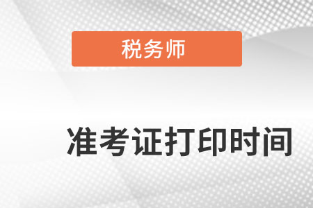 安徽省阜陽稅務師準考證打印時間是什么時候？