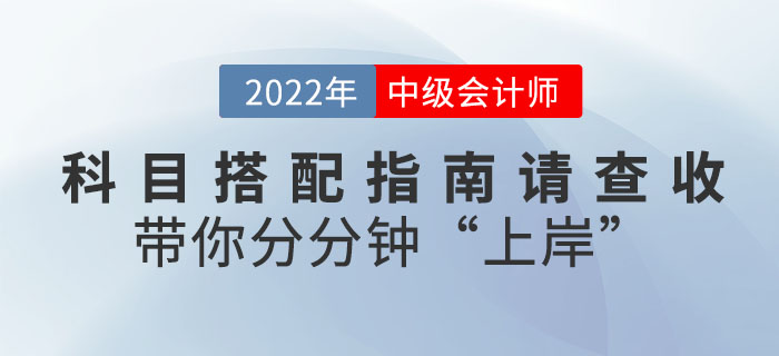 2022年中級會計科目搭配指南請查收，帶你分分鐘"上岸"！