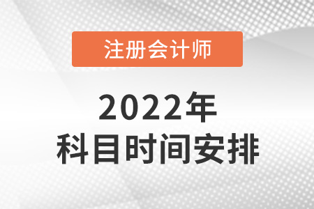 2022年注冊會計師科目時間安排公布了嗎？