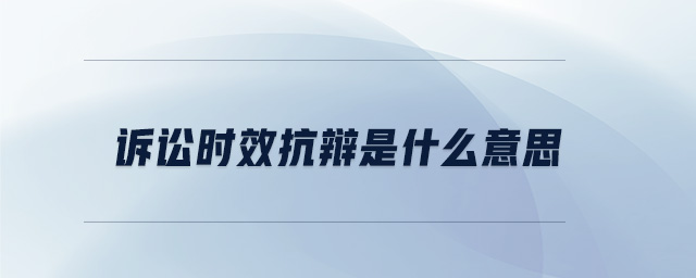 訴訟時效抗辯是什么意思