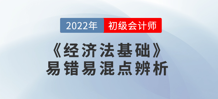 2022年《經(jīng)濟(jì)法基礎(chǔ)》易錯易混點辨析學(xué)習(xí)打卡 2022年《經(jīng)濟(jì)法基礎(chǔ)》易錯易混點辨析學(xué)習(xí)打卡