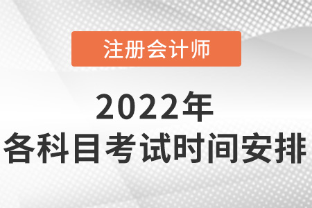 2022年注冊會計師各科目考試時間安排出了嗎？