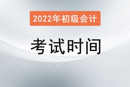 新疆自治區(qū)博爾塔拉蒙古2022初級會計(jì)考試時(shí)間是多少？