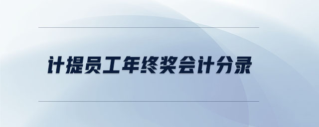 計(jì)提員工年終獎會計(jì)分錄 計(jì)提員工年終獎會計(jì)分錄