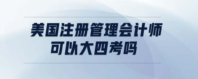 美國注冊管理會計師可以大四考嗎 美國注冊管理會計師可以大四考嗎