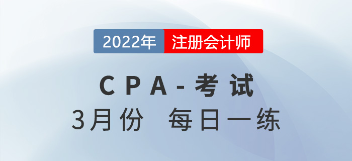 2022年注冊(cè)會(huì)計(jì)師3月每日一練匯總 2022年注冊(cè)會(huì)計(jì)師3月每日一練匯總