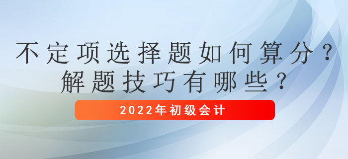 初級會計考試不定項選擇題如何算分？解題技巧有哪些？