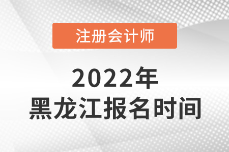 黑龍江省佳木斯2022年注冊會計師考試報名時間是哪天？