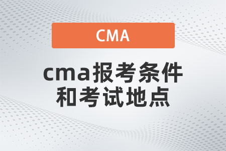 2022年4月cma報考條件和考試地點是什么 2022年4月cma報考條件和考試地點是什么