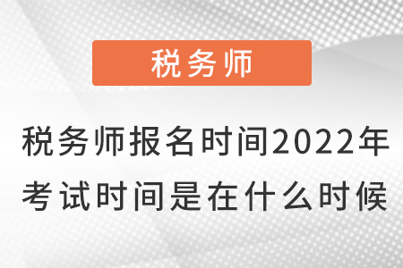 稅務(wù)師報名時間2022年考試時間是在什么時候？