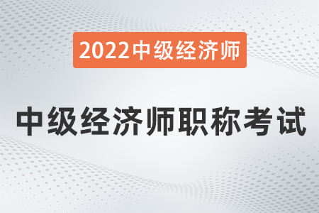 中級經(jīng)濟(jì)師職稱考試 中級經(jīng)濟(jì)師職稱考試