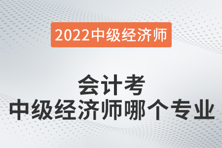 會(huì)計(jì)考中級(jí)經(jīng)濟(jì)師哪個(gè)專業(yè) 會(huì)計(jì)考中級(jí)經(jīng)濟(jì)師哪個(gè)專業(yè)