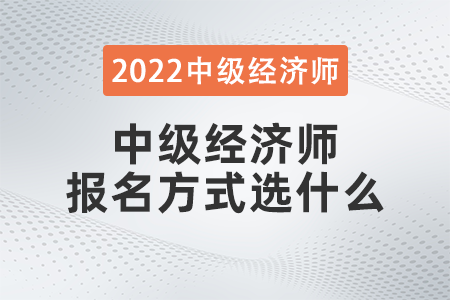 中級(jí)經(jīng)濟(jì)師報(bào)名方式選什么