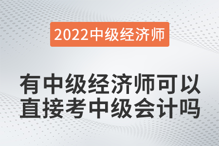 有中級經(jīng)濟(jì)師可以直接考中級會計(jì)嗎