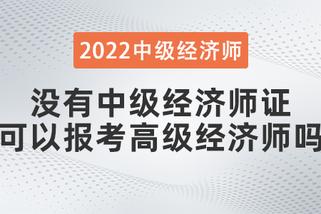 沒有中級經濟師證可以報考高級經濟師嗎 沒有中級經濟師證可以報考高級經濟師嗎