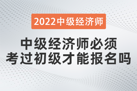 中級經(jīng)濟(jì)師必須考過初級才能報(bào)名嗎 中級經(jīng)濟(jì)師必須考過初級才能報(bào)名嗎