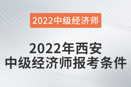 2022年西安市新城區(qū)中級經(jīng)濟師報考條件