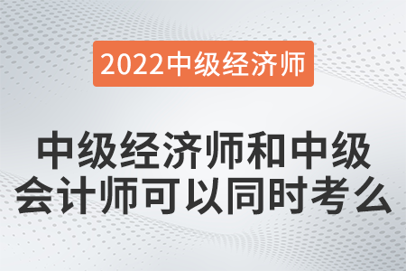中級經(jīng)濟(jì)師和中級會計師可以同時考么 中級經(jīng)濟(jì)師和中級會計師可以同時考么
