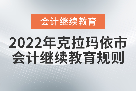 2022年克拉瑪依市會(huì)計(jì)繼續(xù)教育規(guī)則詳情 2022年克拉瑪依市會(huì)計(jì)繼續(xù)教育規(guī)則詳情