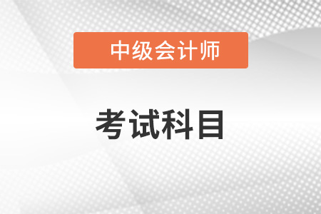 中級會計師考試科目有哪些？