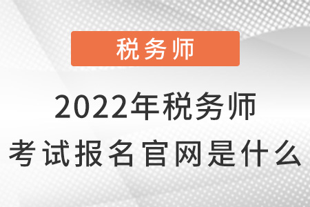 2022年稅務(wù)師考試報(bào)名官網(wǎng)是什么？