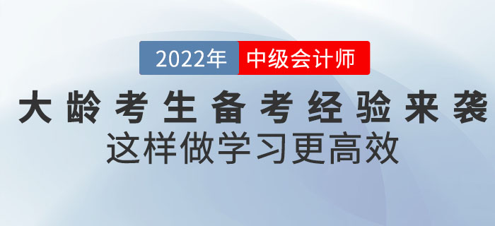 2022年中級(jí)會(huì)計(jì)考試大齡考生備考經(jīng)驗(yàn)來襲！這樣做學(xué)習(xí)更高效！