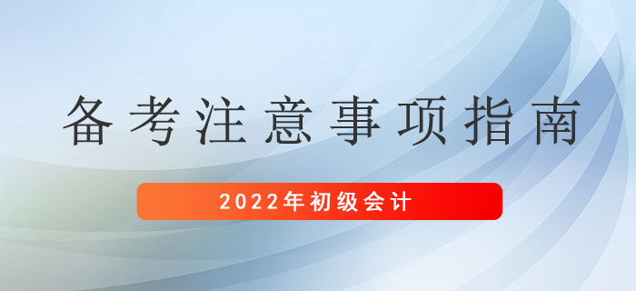 2022年初級會計考生備考注意事項指南，請及時查收！