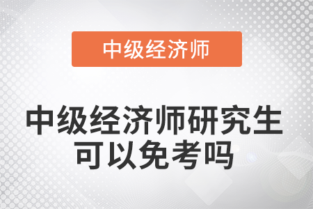 中級(jí)經(jīng)濟(jì)師研究生可以免考嗎