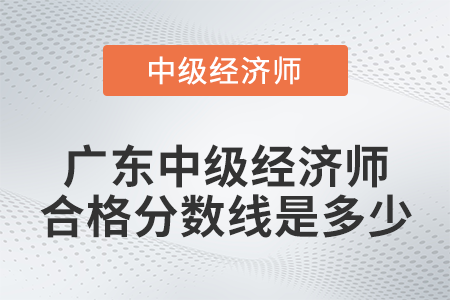 廣東中級經(jīng)濟師合格分數(shù)線是多少 廣東中級經(jīng)濟師合格分數(shù)線是多少