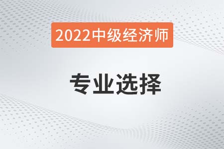2022年中級(jí)經(jīng)濟(jì)師哪個(gè)專業(yè)比較好考 2022年中級(jí)經(jīng)濟(jì)師哪個(gè)專業(yè)比較好考