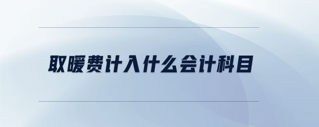 取暖費計入什么會計科目 取暖費計入什么會計科目