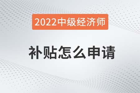 2022年上海中級(jí)經(jīng)濟(jì)師補(bǔ)助怎么申請(qǐng)