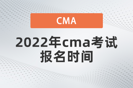 2022年cma考試報名時間什么時候 2022年cma考試報名時間什么時候