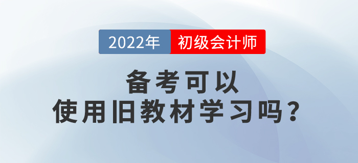 備考2022年初級(jí)會(huì)計(jì)考試，可以使用舊教材進(jìn)行學(xué)習(xí)嗎？