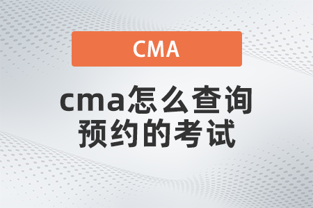 2022年cma怎么查詢預約的考試 2022年cma怎么查詢預約的考試