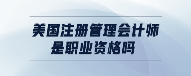 美國(guó)注冊(cè)管理會(huì)計(jì)師是職業(yè)資格嗎