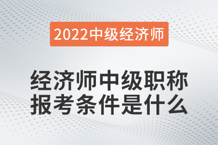經(jīng)濟師中級職稱報考條件是什么 經(jīng)濟師中級職稱報考條件是什么