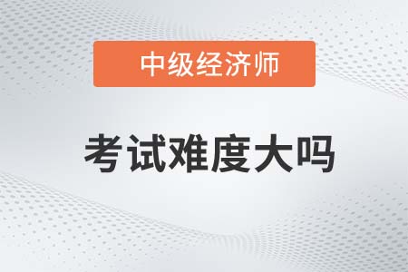 中級經(jīng)濟(jì)師考試難度大嗎 中級經(jīng)濟(jì)師考試難度大嗎