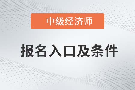 2022年中級經(jīng)濟(jì)師報名入口和條件分別是什么 2022年中級經(jīng)濟(jì)師報名入口和條件分別是什么