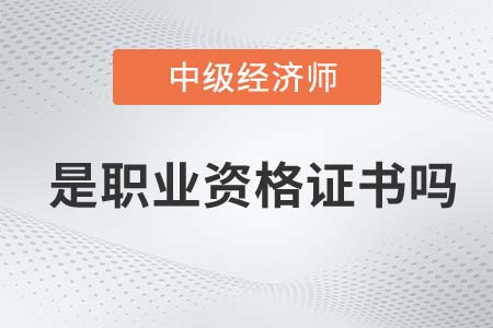 中級(jí)經(jīng)濟(jì)師屬于職業(yè)資格證書嗎 中級(jí)經(jīng)濟(jì)師屬于職業(yè)資格證書嗎